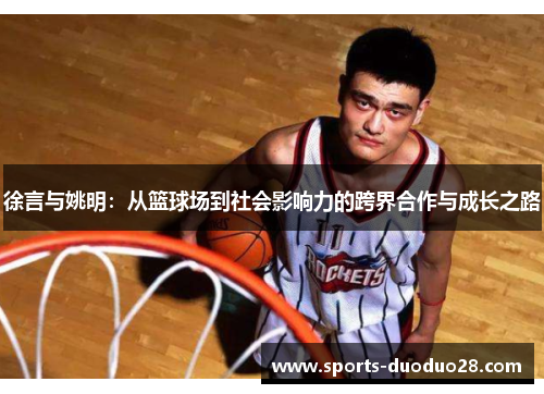 徐言与姚明：从篮球场到社会影响力的跨界合作与成长之路