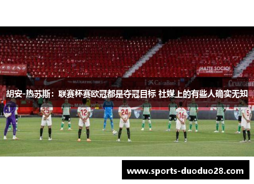 胡安-热苏斯：联赛杯赛欧冠都是夺冠目标 社媒上的有些人确实无知