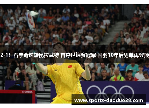 2-1！石宇奇逆转昆拉武特 首夺世锦赛冠军 国羽10年后男单再登顶