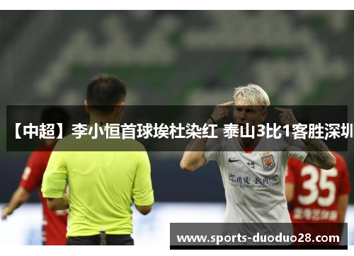 【中超】李小恒首球埃杜染红 泰山3比1客胜深圳