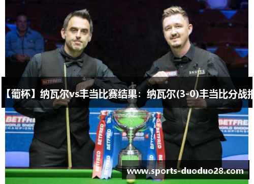 【葡杯】纳瓦尔vs丰当比赛结果：纳瓦尔(3-0)丰当比分战报